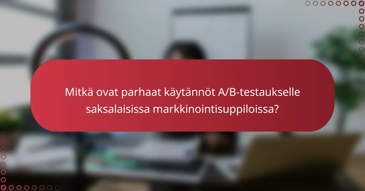 Mitkä ovat parhaat käytännöt A/B-testaukselle saksalaisissa markkinointisuppiloissa?