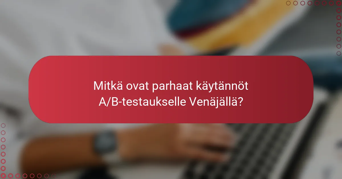 Mitkä ovat parhaat käytännöt A/B-testaukselle Venäjällä?