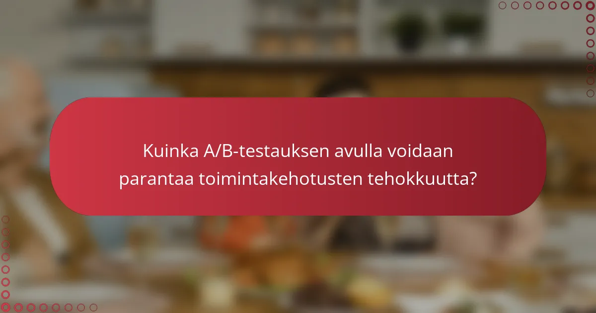 Kuinka A/B-testauksen avulla voidaan parantaa toimintakehotusten tehokkuutta?