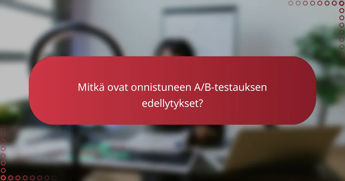 Mitkä ovat onnistuneen A/B-testauksen edellytykset?