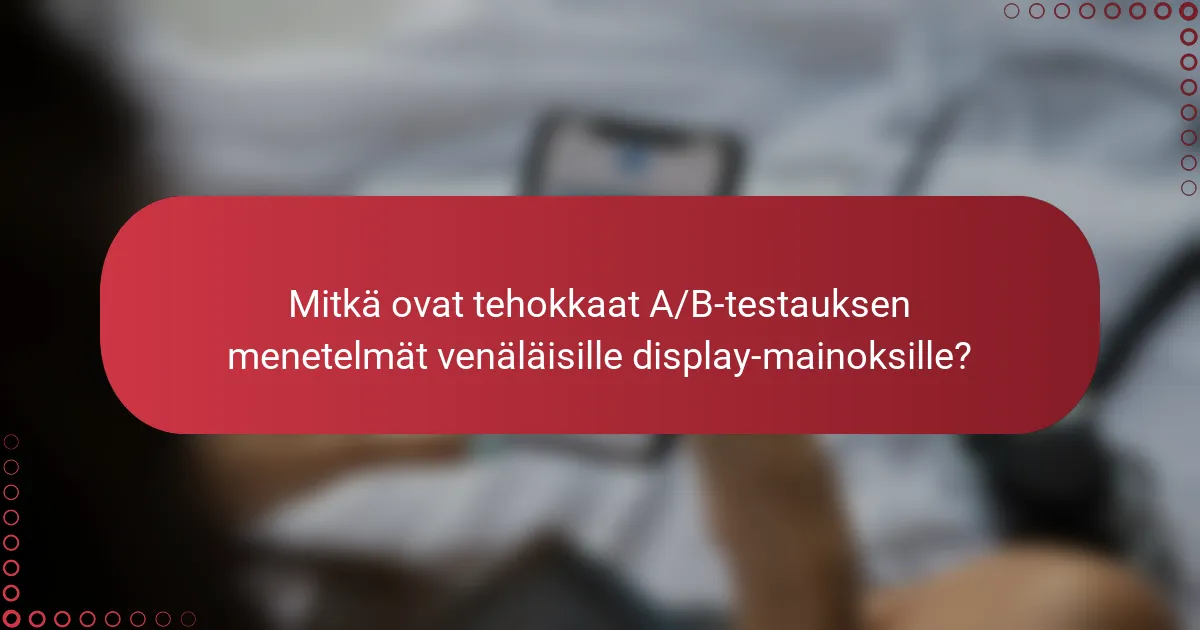 Mitkä ovat tehokkaat A/B-testauksen menetelmät venäläisille display-mainoksille?