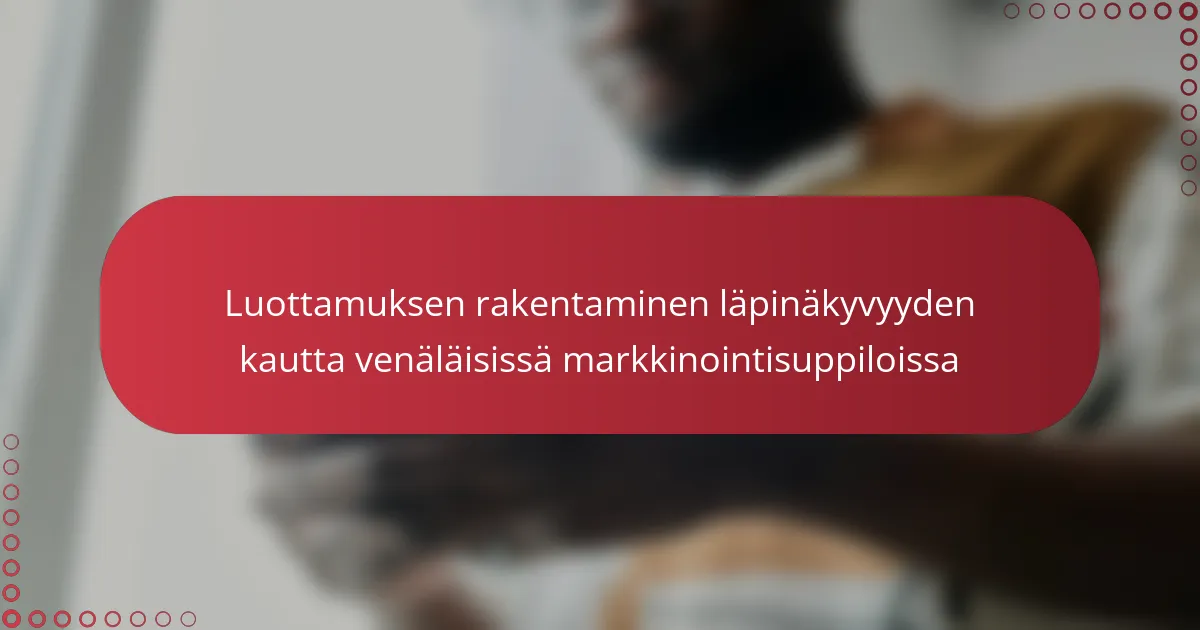 Luottamuksen rakentaminen läpinäkyvyyden kautta venäläisissä markkinointisuppiloissa