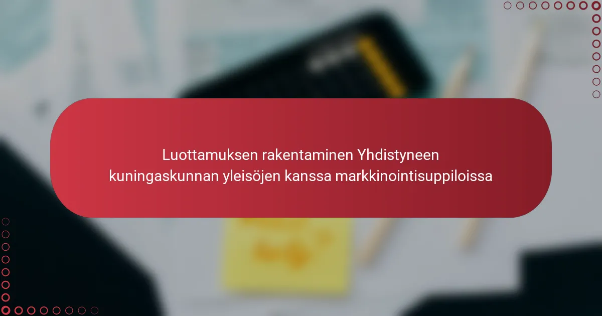 Luottamuksen rakentaminen Yhdistyneen kuningaskunnan yleisöjen kanssa markkinointisuppiloissa