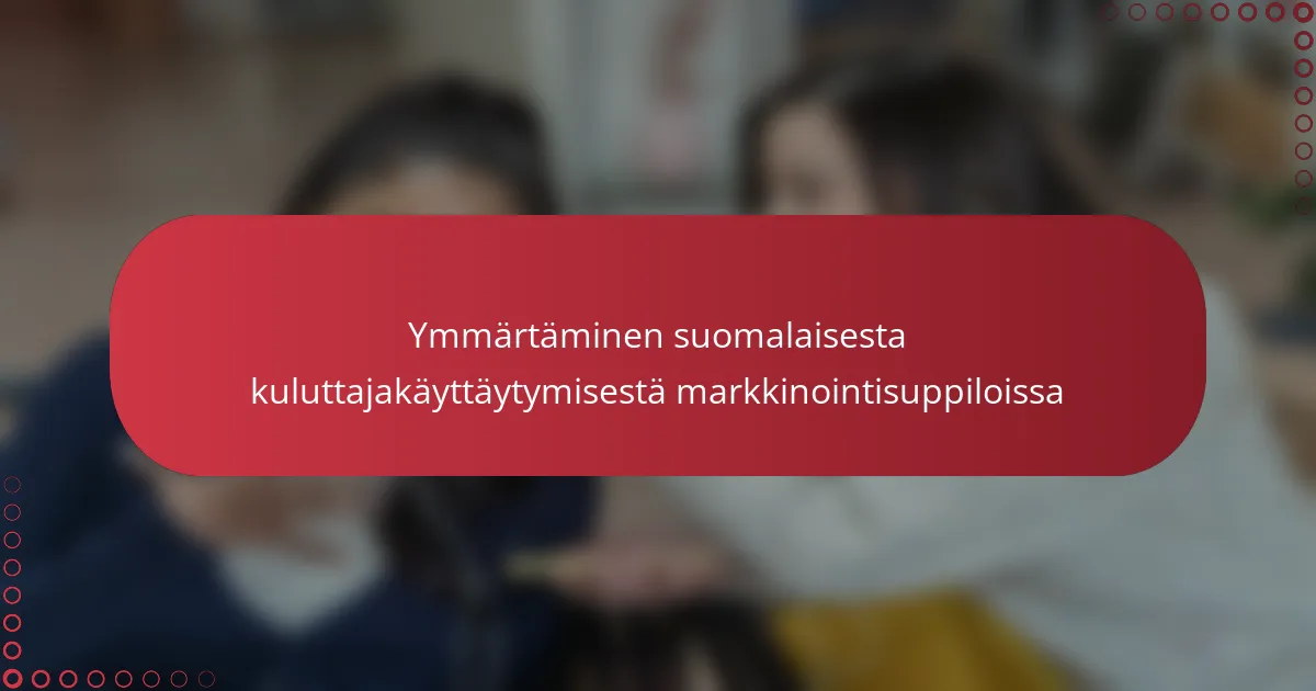 Ymmärtäminen suomalaisesta kuluttajakäyttäytymisestä markkinointisuppiloissa