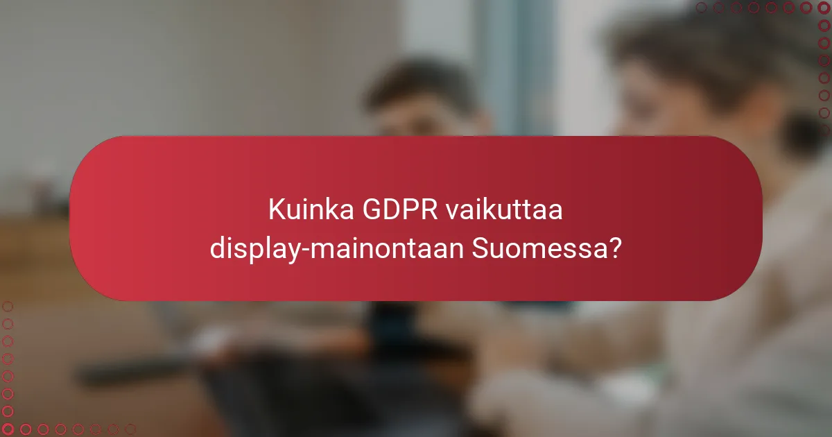 Kuinka GDPR vaikuttaa display-mainontaan Suomessa?