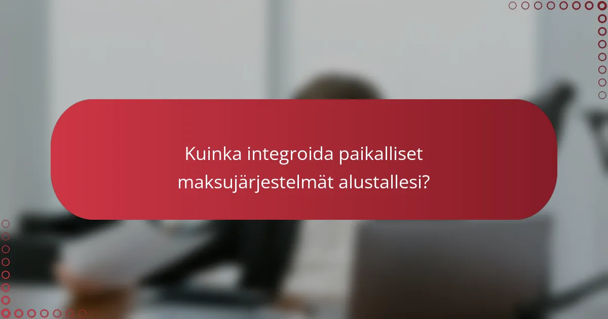 Kuinka integroida paikalliset maksujärjestelmät alustallesi?