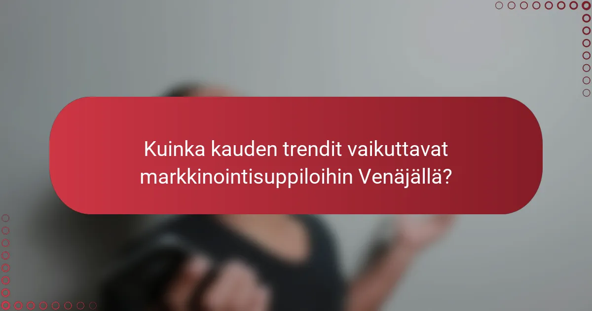 Kuinka kauden trendit vaikuttavat markkinointisuppiloihin Venäjällä?