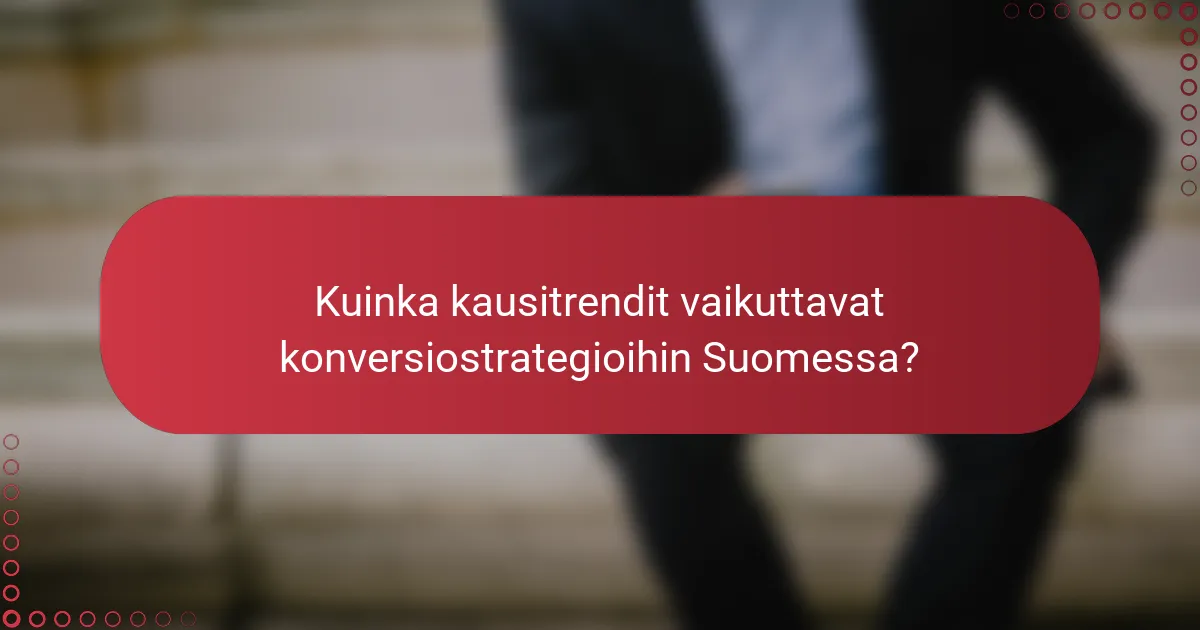 Kuinka kausitrendit vaikuttavat konversiostrategioihin Suomessa?