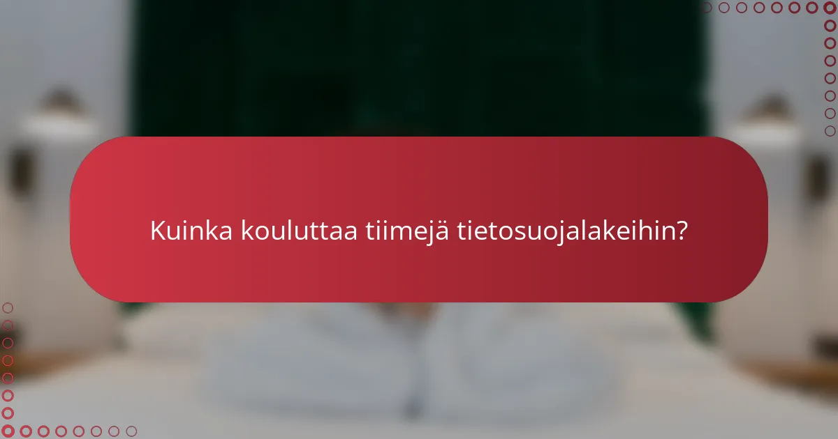 Kuinka kouluttaa tiimejä tietosuojalakeihin?