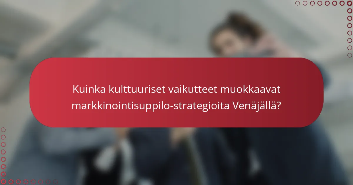 Kuinka kulttuuriset vaikutteet muokkaavat markkinointisuppilo-strategioita Venäjällä?