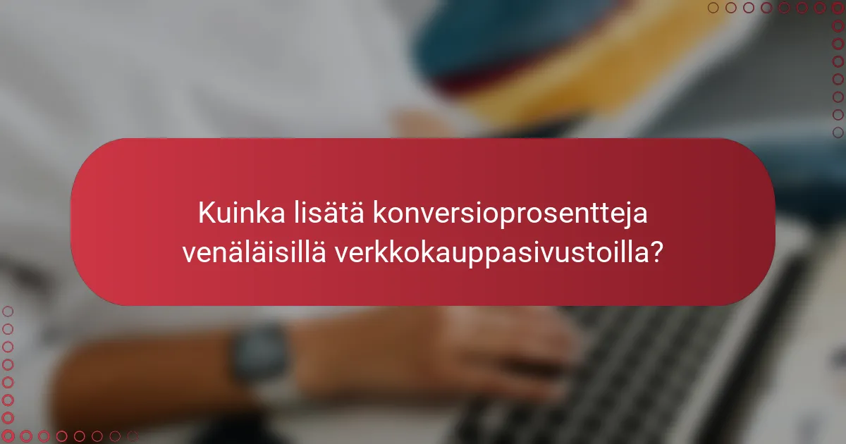 Kuinka lisätä konversioprosentteja venäläisillä verkkokauppasivustoilla?