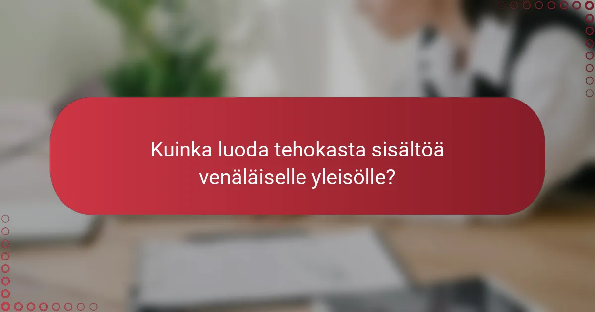 Kuinka luoda tehokasta sisältöä venäläiselle yleisölle?