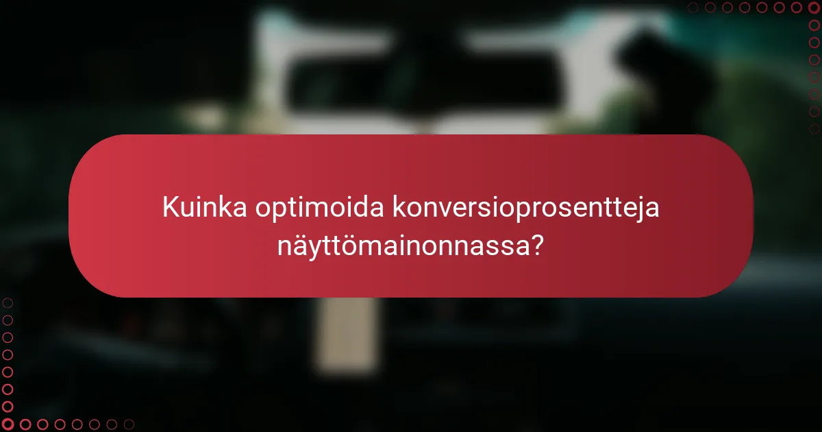 Kuinka optimoida konversioprosentteja näyttömainonnassa?