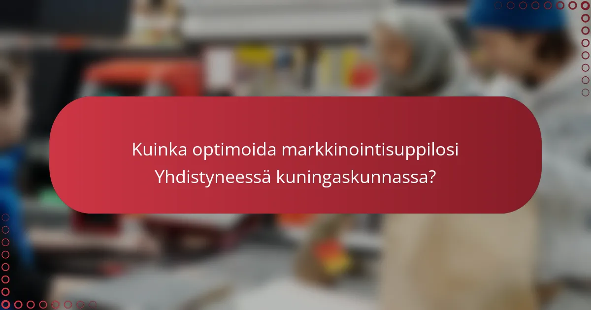 Kuinka optimoida markkinointisuppilosi Yhdistyneessä kuningaskunnassa?