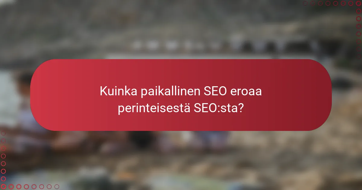 Kuinka paikallinen SEO eroaa perinteisestä SEO:sta?
