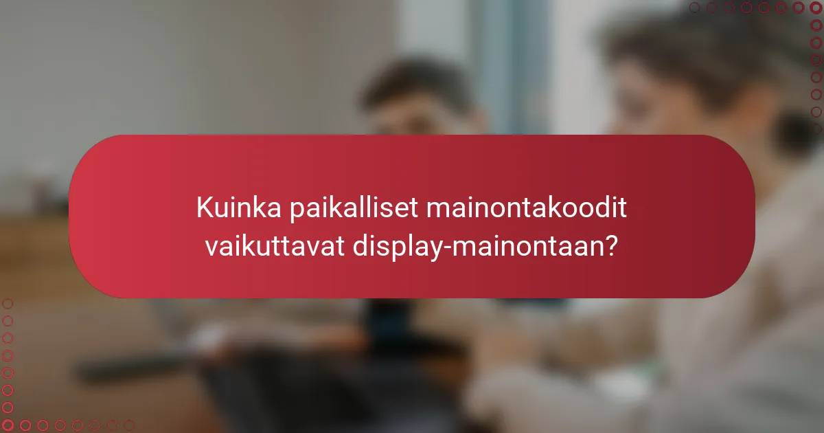 Kuinka paikalliset mainontakoodit vaikuttavat display-mainontaan?
