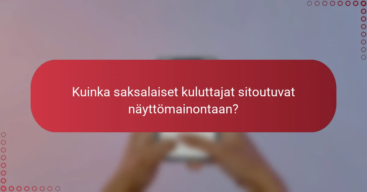 Kuinka saksalaiset kuluttajat sitoutuvat näyttömainontaan?