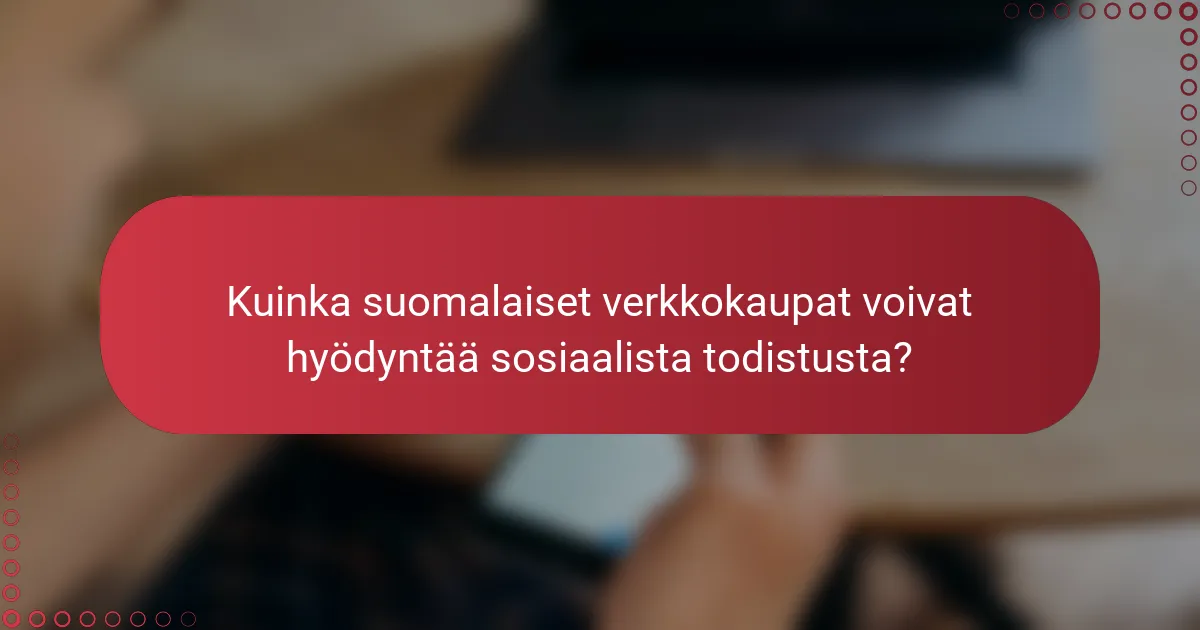 Kuinka suomalaiset verkkokaupat voivat hyödyntää sosiaalista todistusta?