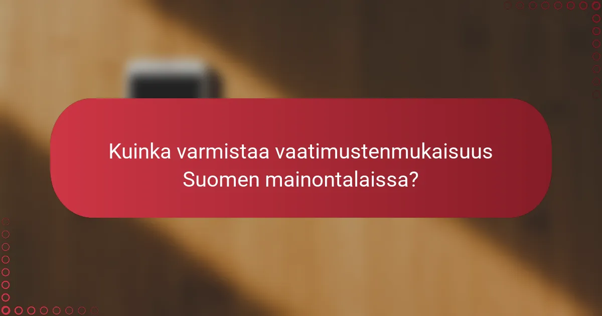 Kuinka varmistaa vaatimustenmukaisuus Suomen mainontalaissa?