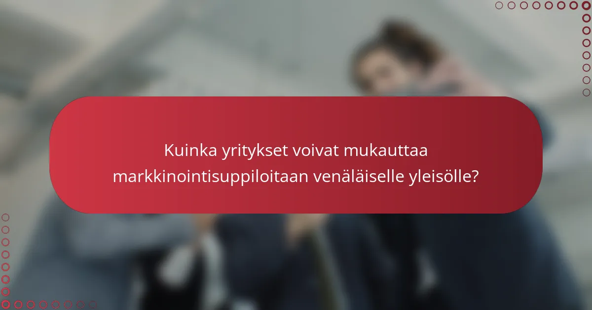 Kuinka yritykset voivat mukauttaa markkinointisuppiloitaan venäläiselle yleisölle?