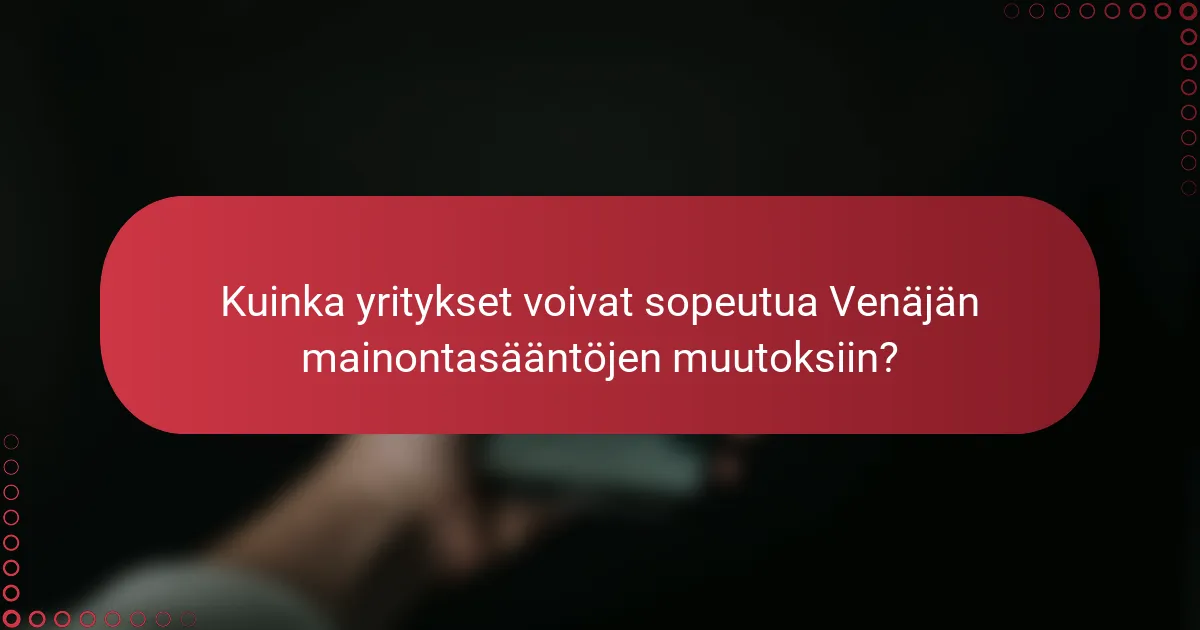 Kuinka yritykset voivat sopeutua Venäjän mainontasääntöjen muutoksiin?