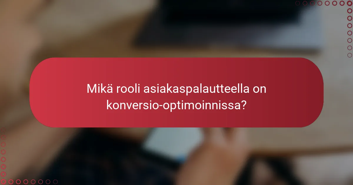 Mikä rooli asiakaspalautteella on konversio-optimoinnissa?