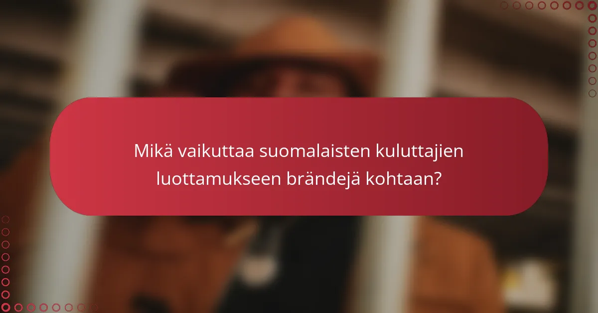 Mikä vaikuttaa suomalaisten kuluttajien luottamukseen brändejä kohtaan?