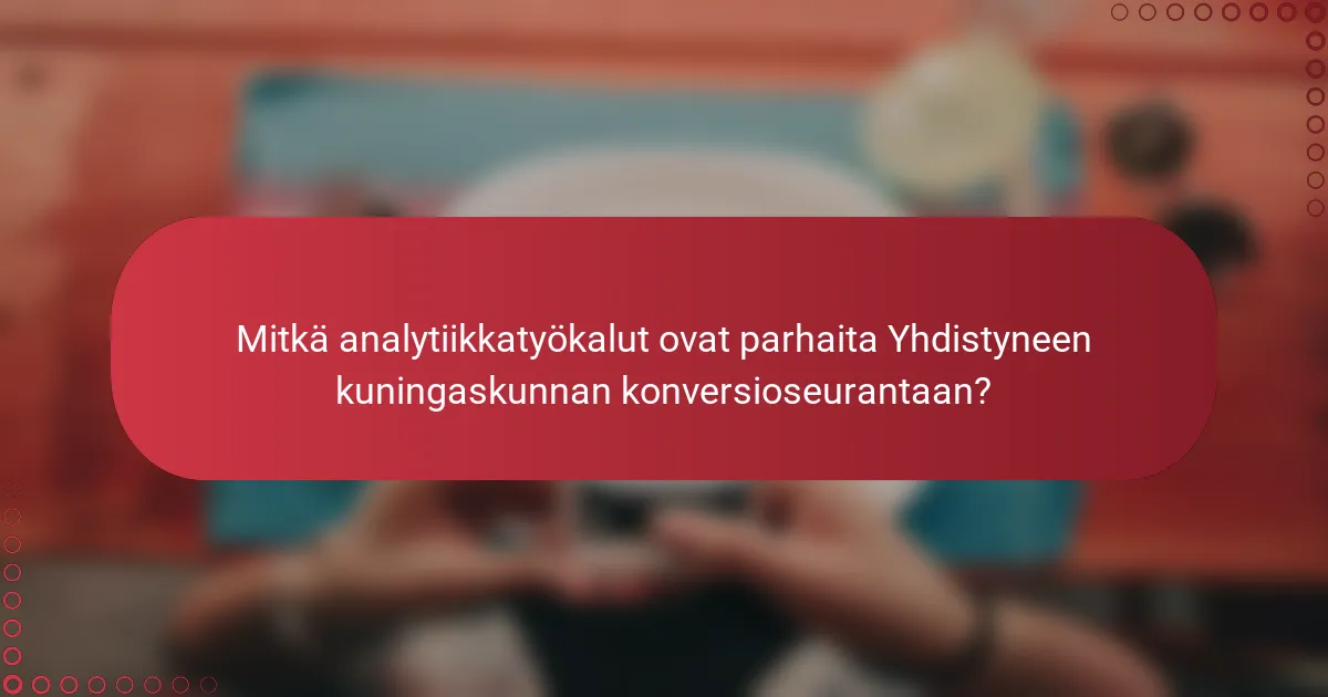 Mitkä analytiikkatyökalut ovat parhaita Yhdistyneen kuningaskunnan konversioseurantaan?