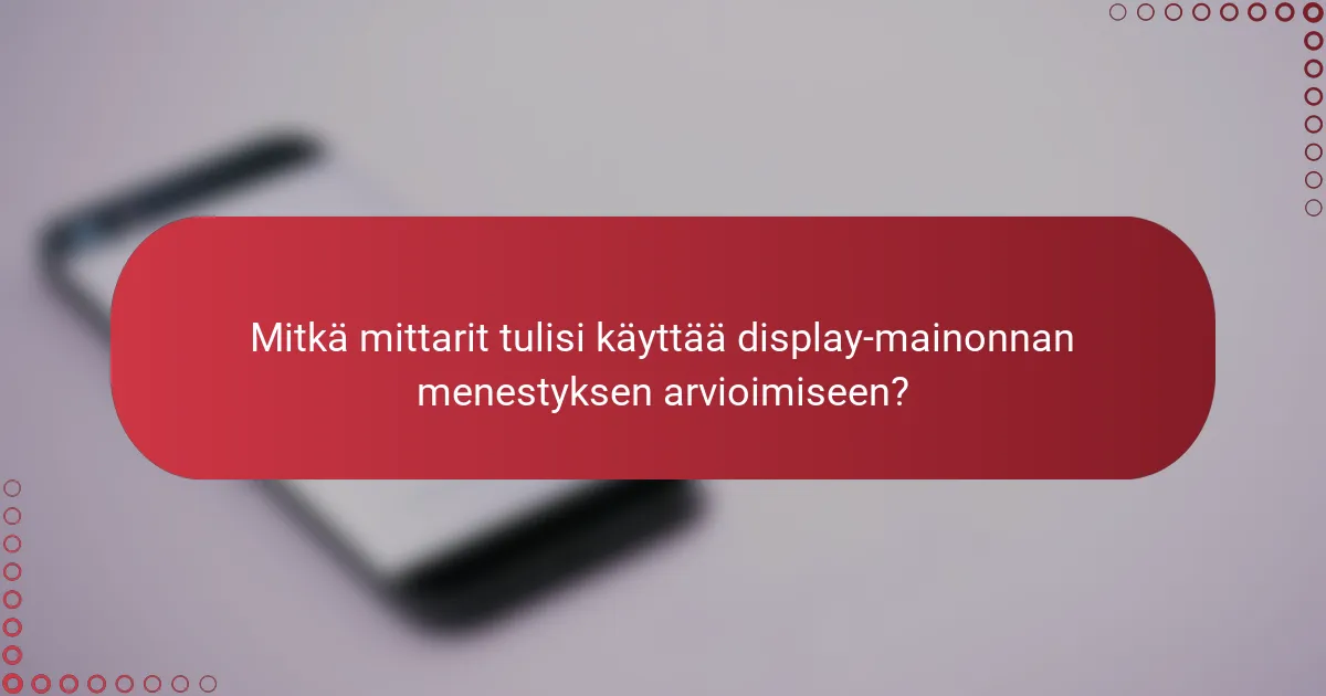 Mitkä mittarit tulisi käyttää display-mainonnan menestyksen arvioimiseen?