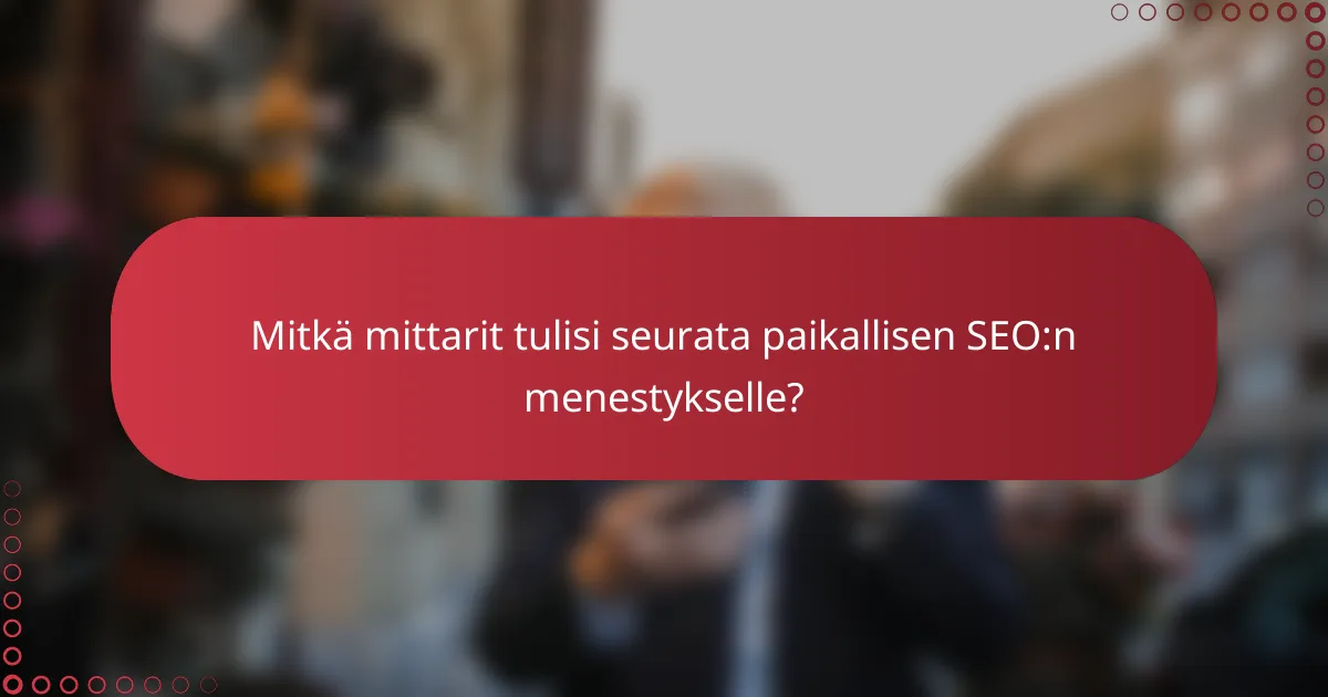 Mitkä mittarit tulisi seurata paikallisen SEO:n menestykselle?