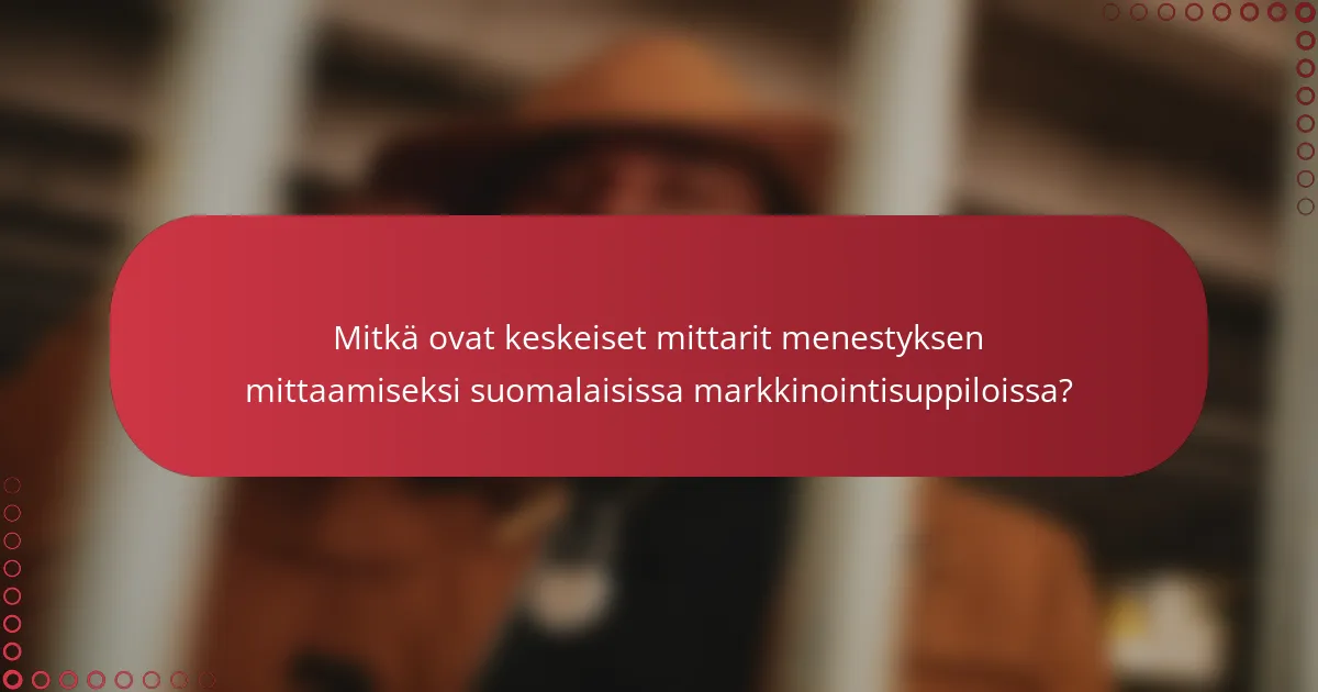 Mitkä ovat keskeiset mittarit menestyksen mittaamiseksi suomalaisissa markkinointisuppiloissa?