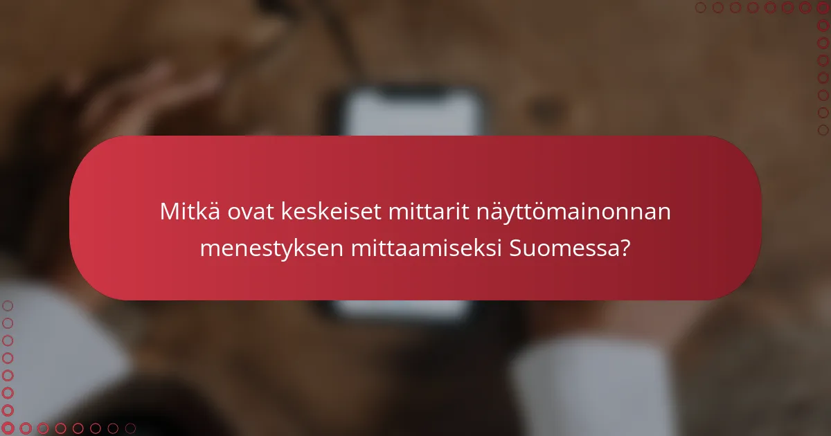 Mitkä ovat keskeiset mittarit näyttömainonnan menestyksen mittaamiseksi Suomessa?