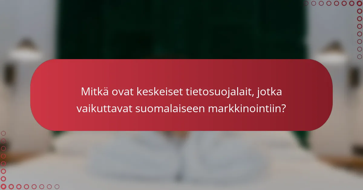 Mitkä ovat keskeiset tietosuojalait, jotka vaikuttavat suomalaiseen markkinointiin?