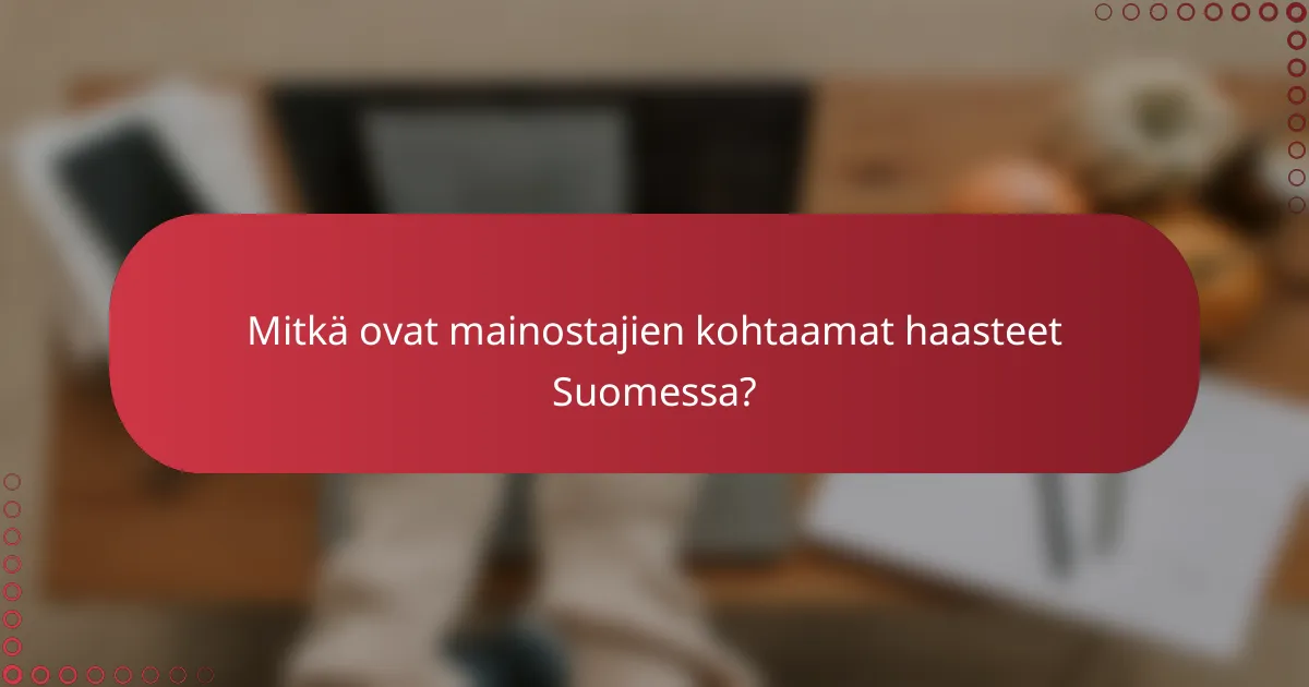Mitkä ovat mainostajien kohtaamat haasteet Suomessa?