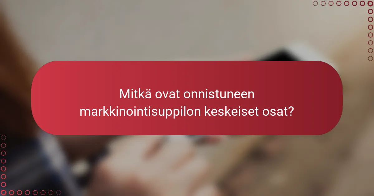 Mitkä ovat onnistuneen markkinointisuppilon keskeiset osat?