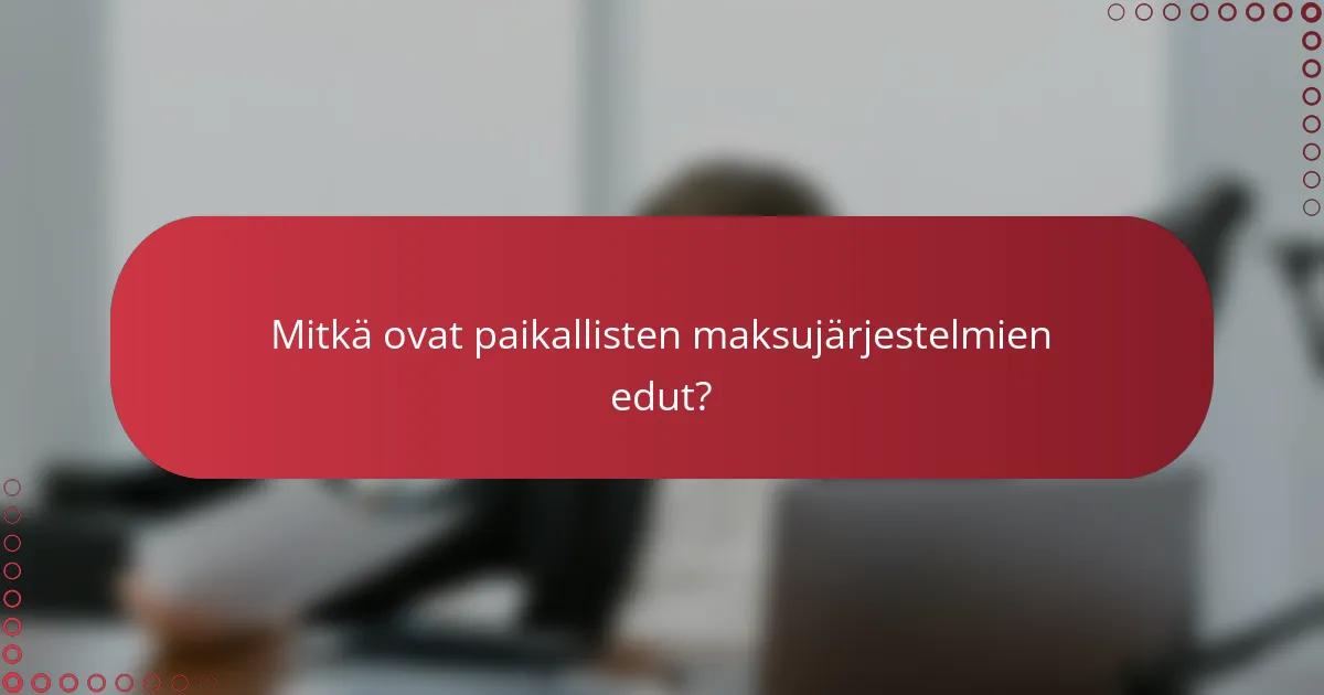Mitkä ovat paikallisten maksujärjestelmien edut?