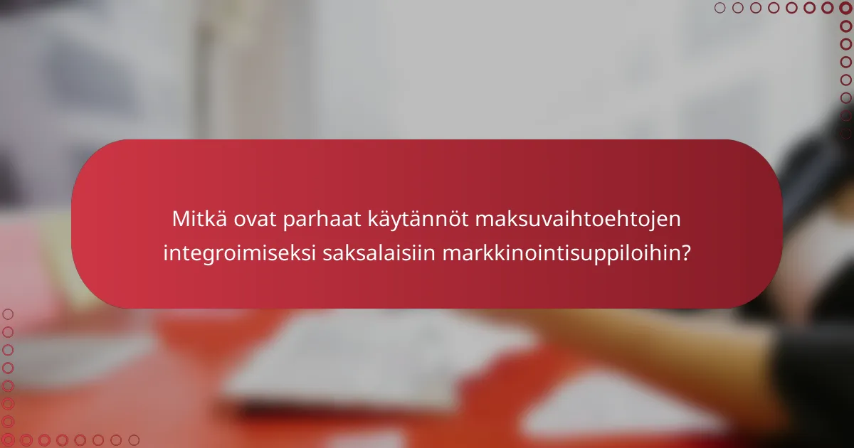Mitkä ovat parhaat käytännöt maksuvaihtoehtojen integroimiseksi saksalaisiin markkinointisuppiloihin?