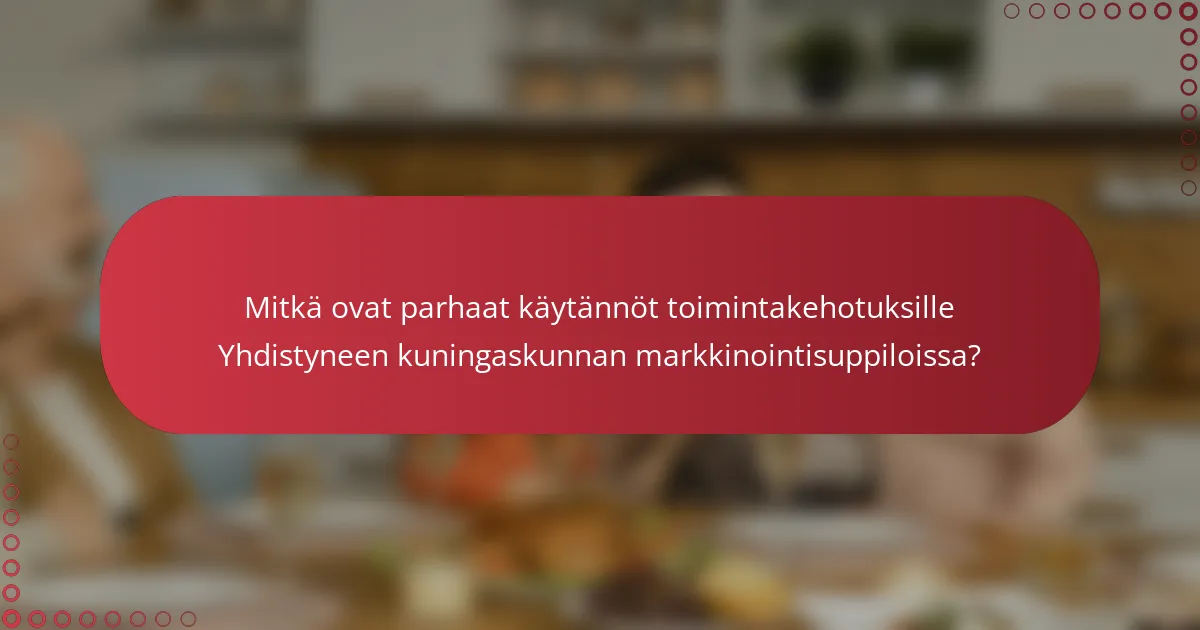 Mitkä ovat parhaat käytännöt toimintakehotuksille Yhdistyneen kuningaskunnan markkinointisuppiloissa?