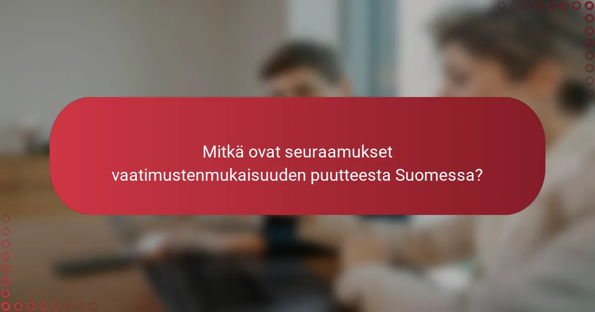 Mitkä ovat seuraamukset vaatimustenmukaisuuden puutteesta Suomessa?