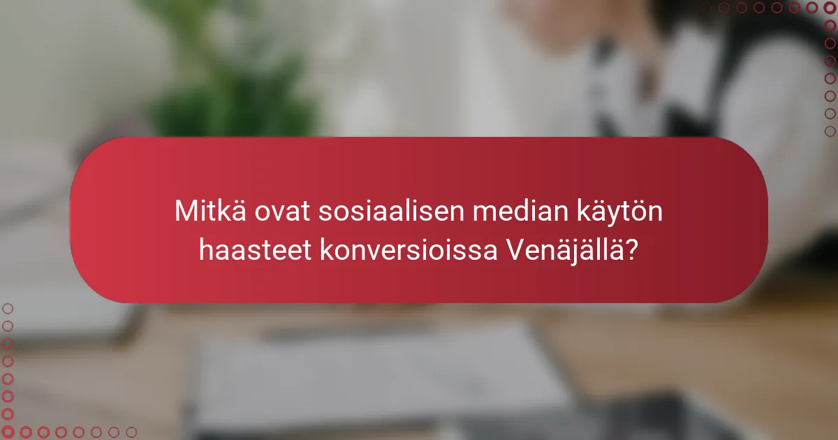 Mitkä ovat sosiaalisen median käytön haasteet konversioissa Venäjällä?