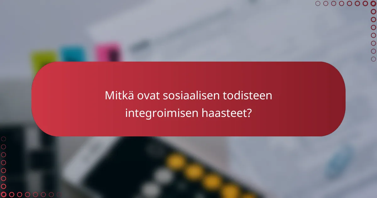 Mitkä ovat sosiaalisen todisteen integroimisen haasteet?