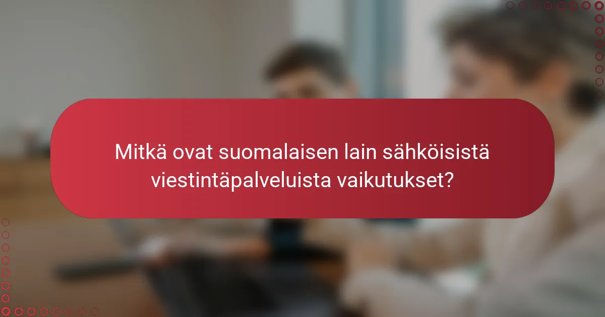 Mitkä ovat suomalaisen lain sähköisistä viestintäpalveluista vaikutukset?