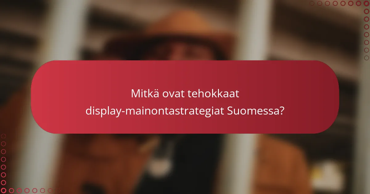 Mitkä ovat tehokkaat display-mainontastrategiat Suomessa?