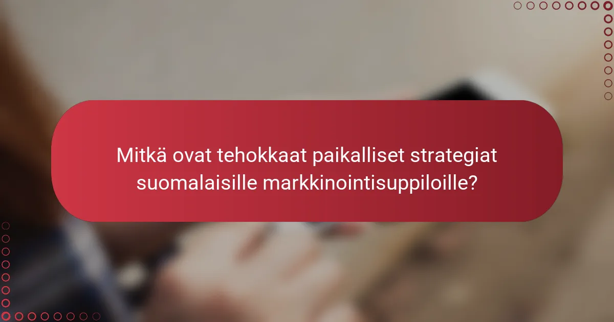 Mitkä ovat tehokkaat paikalliset strategiat suomalaisille markkinointisuppiloille?