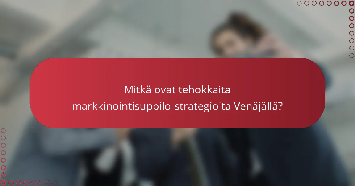 Mitkä ovat tehokkaita markkinointisuppilo-strategioita Venäjällä?