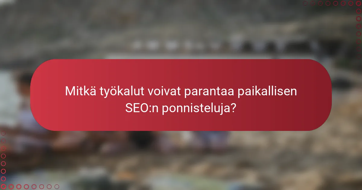 Mitkä työkalut voivat parantaa paikallisen SEO:n ponnisteluja?